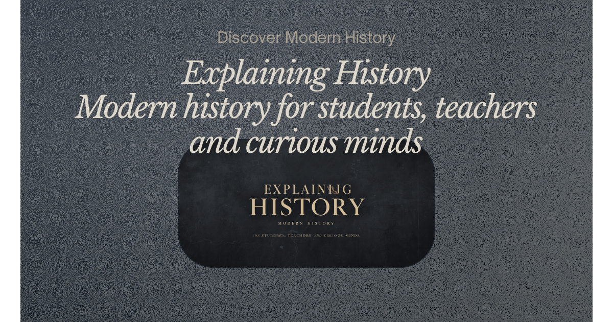 Explaining History — modern history for students, teachers and curious minds